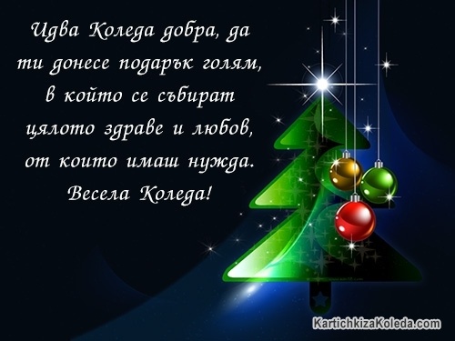 Идва Коледа добра, да ти донесе подарък голям, в който се събират цялото здраве и любов, от които имаш нужда. Весела Коледа!