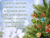 Коледа се празнува семейно, но аз ти пожелавам много гости като здравето, любовта и късмета, които винаги да останат с теб!