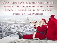 Скъпи дядо Коледа, намери сили да дариш всички мои приятели с много здраве и любов, за да ги виждам всеки ден щастливи!