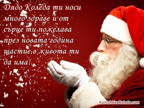 Дядо Коледа ти носи много здраве и от сърце ти пожелава през новата година щастие в живота ти да има!
